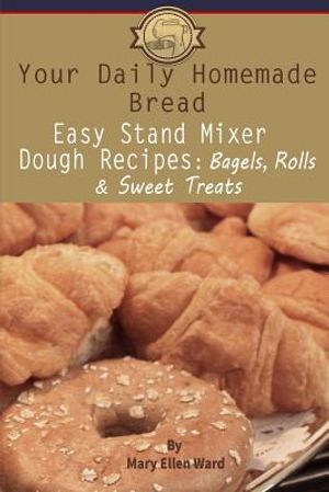 Your Daily Homemade Bread: Easy Stand Mixer Dough Recipes: Bagels, Rolls, and Sweet Treats image number 0