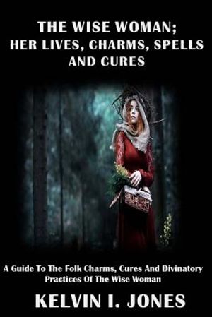 The Wise Woman; her Lives, Charms, Spells and Cures: A Guide To The Folk Charms, Cures And Divinatory Practices Of The Wise Woman image number 0