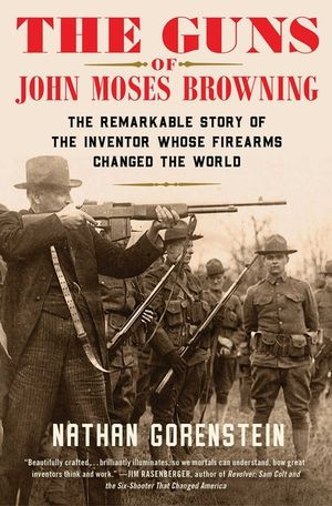 The Guns of John Moses Browning: The Remarkable Story of the Inventor Whose Firearms Changed the World image number 0