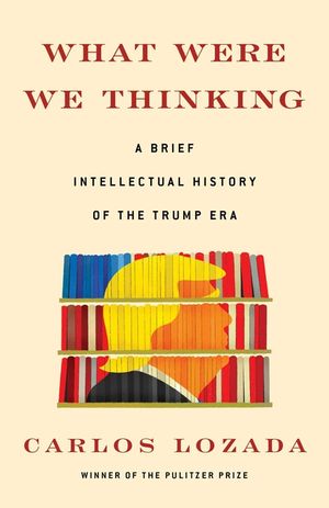 What Were We Thinking: A Brief Intellectual History of the Trump Era image number 0
