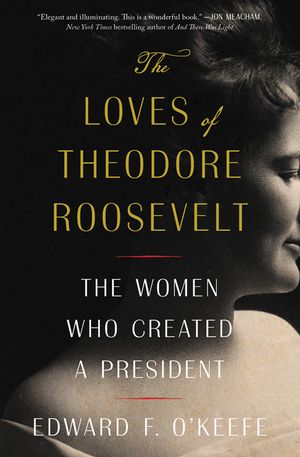 The Loves of Theodore Roosevelt: The Women Who Created a President image number 0