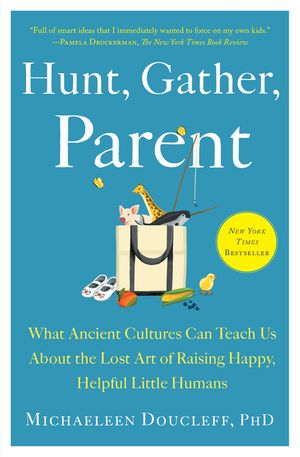 Hunt, Gather, Parent: What Ancient Cultures Can Teach Us about the Lost Art of Raising Happy, Helpful Little Humans image number 0