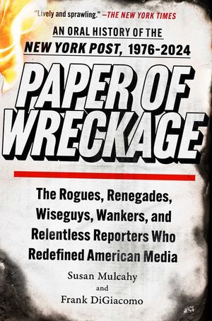 Paper of Wreckage: The Rogues, Renegades, Wiseguys, Wankers, and Relentless Reporters Who Redefined American Media image number 0