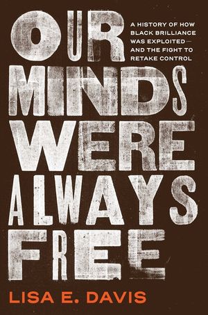 Our Minds Were Always Free: A History of How Black Brilliance Was Exploited--And the Fight to Retake Control image number 0
