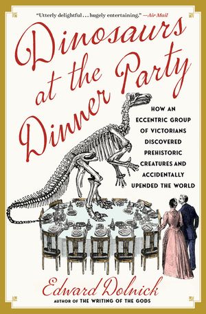 Dinosaurs at the Dinner Party: How an Eccentric Group of Victorians Discovered Prehistoric Creatures and Accidentally Upended the World image number 0