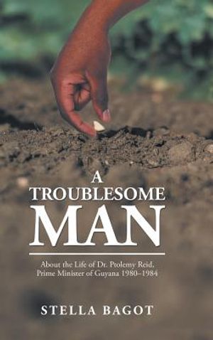 A Troublesome Man: About the Life of Dr. Ptolemy Reid, Prime Minister of Guyana (1980-1984). image number 0