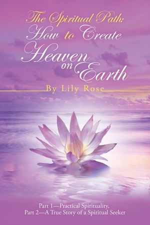 The Spiritual Path: How to Create Heaven on Earth: Part 1-Practical Spirituality, Part 2-A True Story of a Spiritual Seeker image number 0