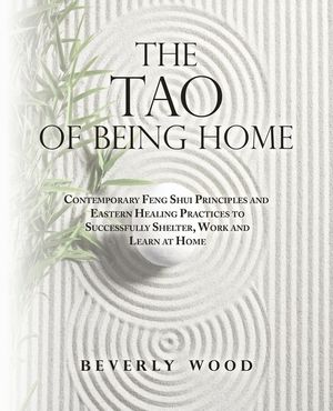 The Tao of Being Home: Contemporary Feng Shui Principles and Eastern Healing Practices to Successfully Shelter, Work and Learn at Home image number 0