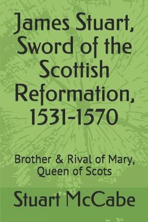 James Stuart, Sword of the Scottish Reformation: Brother & Rival of Mary, Queen of Scots image number 0