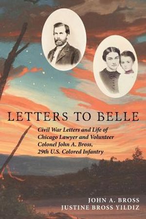 Letters to Belle: Civil War Letters and Life of Chicago Lawyer and Volunteer Colonel John A. Bross, 29th U.S. Colored Infantry image number 0