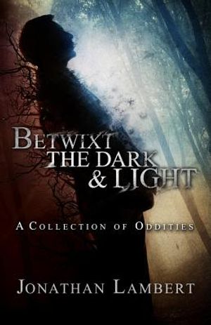 Betwixt the Dark & Light: A Collection of Oddities image number 0