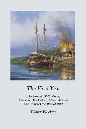 The Final Year: The Story of HMS Nancy, Alexander Mackintosh, Miller Worsley and Events of the War of 1812 image number 0