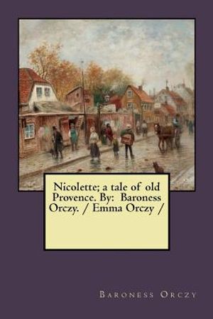 Nicolette; a tale of old Provence. By: Baroness Orczy. / Emma Orczy / image number 0