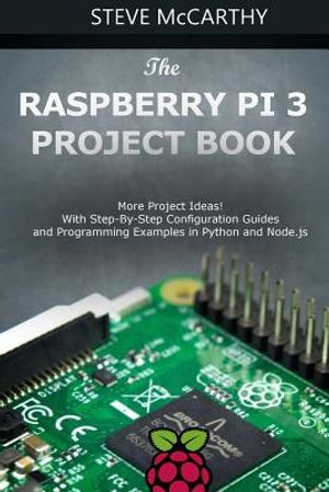 The Raspberry Pi 3 Project Book: More Project Ideas! with Step-By-Step Configuration Guides and Programming Examples in Python and Node.Js image number 0