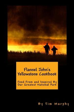 Flannel John's Yellowstone Cookbook: Food From and Inspired By Our Greatest National Park image number 0