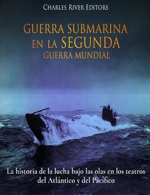 Guerra Submarina en la Segunda Guerra Mundial: La historia de la lucha bajo las olas en los teatros del Atl&aacute;ntico y del Pac&iacute;fico image number 0
