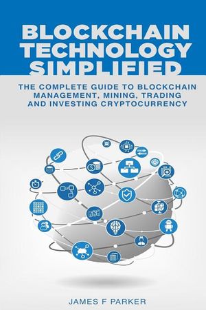 Blockchain Technology Simplified: The Complete Guide to Blockchain Management, Mining, Trading and Investing Cryptocurrency image number 0