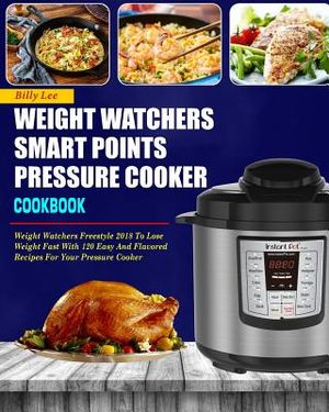 Weight Watchers Smart Points Pressure Cooker Cookbook: Weight Watchers Freestyle 2018 to Lose Weight Fast with 120 Easy and Flavored Recipes for Your image number 0