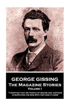 George Gissing - The Magazine Stories - Volume I: "I maintain that we people of brains are justified in supplying the mob with the food it likes" image number 0