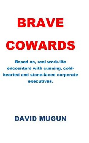 Brave Cowards: Based on, real work-life encounters with cunning, cold-hearted and stone-faced corporate executives. image number 0