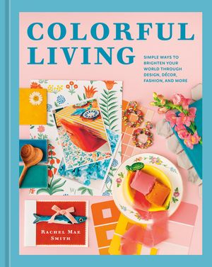 Colorful Living: Simple Ways to Brighten Your World Through Design, D&eacute;cor, Fashion, and More image number 0