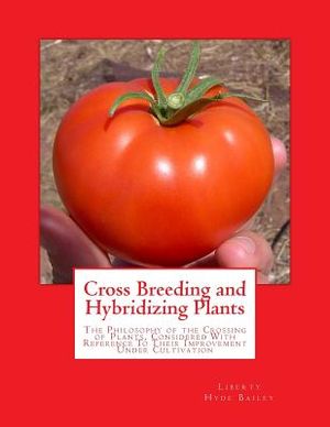 Cross Breeding and Hybridizing Plants: The Philosophy of the Crossing of Plants, Considered With Reference To Their Improvement Under Cultivation image number 0