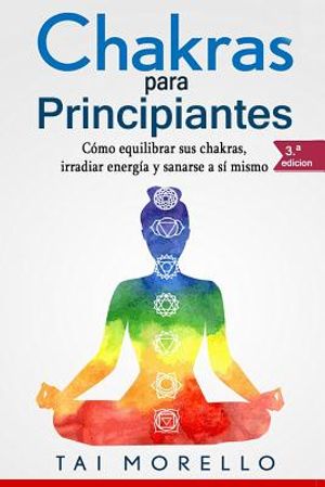 Chakras Para Principiantes: C&oacute;mo Equilibrar Sus Chakras, Irradiar Energ&iacute;a Y Sanarse a S&iacute; Mismo image number 0