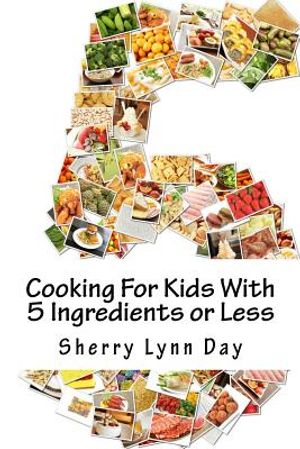 Cooking For Kids With 5 Ingredients or Less: Delicious and Easy to Prepare Recipes That Your Kids Will Love image number 0