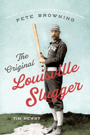 The Original Louisville Slugger: The Life and Times of Forgotten Baseball Legend Pete Browning image number 0