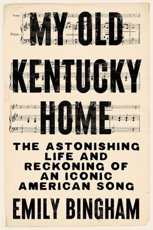 My Old Kentucky Home: The Astonishing Life and Reckoning of an Iconic American Song image number 0