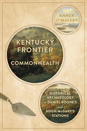 Kentucky Frontier to Commonwealth: Historical Archaeology at Daniel Boone's and Hugh McGary's Stations image number 0