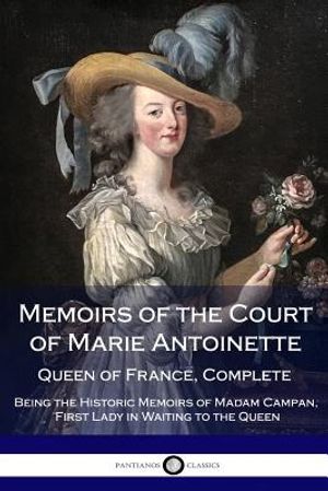 Memoirs of the Court of Marie Antoinette, Queen of France, Complete - Being the Historic Memoirs of Madam Campan, First Lady in Waiting to the Queen image number 0