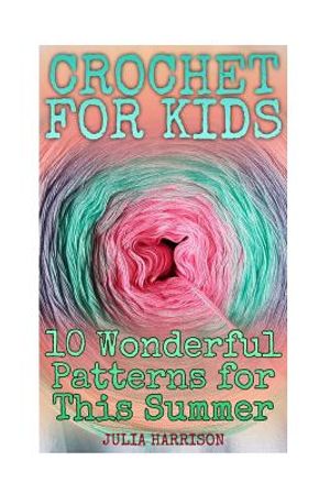 Crochet for Kids: 10 Wonderful Patterns for This Summer: (Crochet Patterns, Crochet Stitches) image number 0