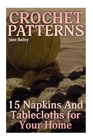 Crochet Patterns: 15 Napkins And Tablecloths for Your Home: (Crochet Patterns, Crochet Stitches) image number 0