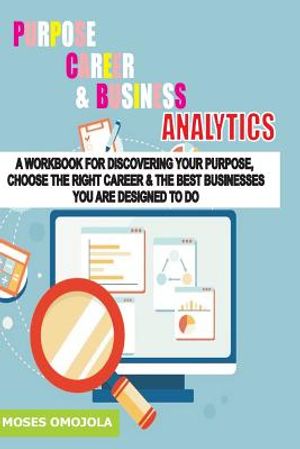 Purpose, Career and Business Analytics: A Workbook for Discovering Your Purpose, Choose the Right Career & the Best Businesses You Are Designed to Do image number 0