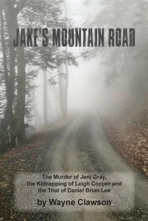 Jake's Mountain Road: The Murder of Jeni Gray, the Kidnapping of Leigh Cooper and the Trial of Daniel Brian Lee image number 0
