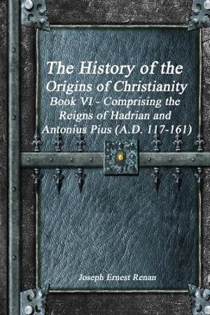 The History of the Origins of Christianity Book VI - Comprising the Reigns of Hadrian and Antonius Pius (A.D. 117-161) image number 0