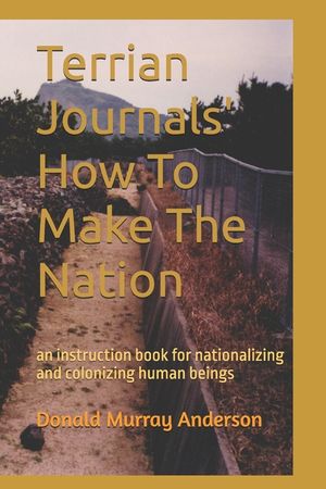 Terrian Journals' How To Make The Nation: an instruction book for nationalizing and colonizing human beings image number 0