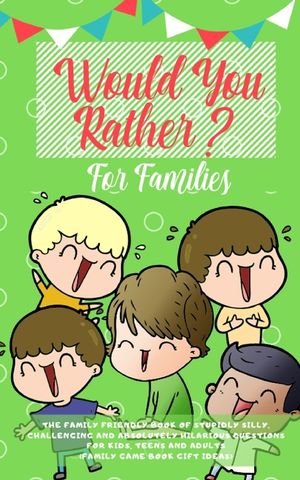 Would you Rather: The Family Friendly Book of Stupidly Silly, Challenging and Absolutely Hilarious Questions for Kids, Teens and Adults image number 0