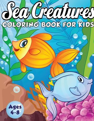 Sea Creatures Coloring Book for Kids Ages 4-8: A Magical Coloring Book Based in The Ocean! (Boys and Girls Coloring Book) image number 0