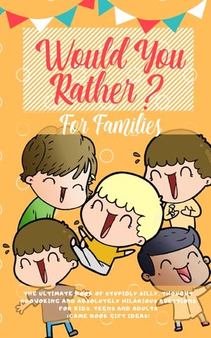 Would You Rather: The Ultimate Book of Stupidly Silly, Thought Provoking and Absolutely Hilarious Questions for Kids, Teens and Adults ( image number 0
