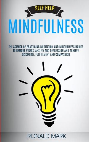 Self Help: Mindfulness: The Science Of Practicing Meditation And Mindfulness Habits To Remove Stress, Anxiety And Depression And image number 0