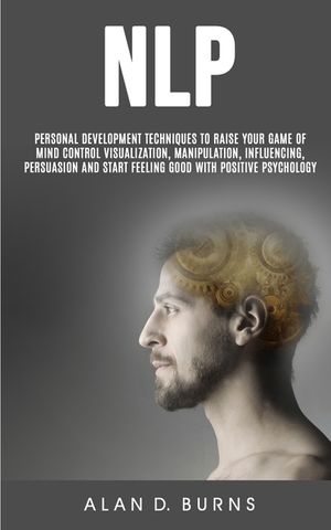 Nlp: Personal Development Techniques to Raise Your Game of Mind Control Visualization, Manipulation, Influencing, persuasio image number 0