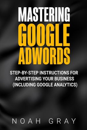 Mastering Google AdWords: Step-by-Step Instructions for Advertising Your Business (Including Google Analytics) image number 0