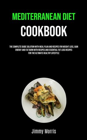 Mediterranean Diet Cookbook: The Complete Guide Solution With Meal Plan And Recipes For Weight Loss, Gain Energy And Fat Burn With Recipes And Esse image number 0