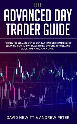 The Advanced Day Trader Guide: Follow the Ultimate Step by Step Day Trading Strategies for Learning How to Day Trade Forex, Options, Futures, and Sto image number 0