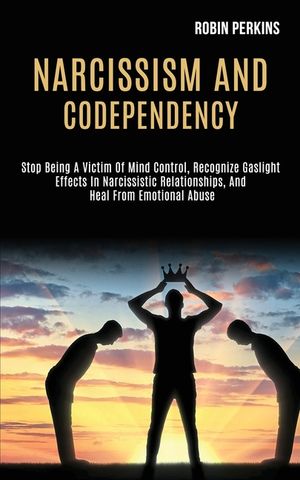 Narcissism and Codependency: Stop Being a Victim of Mind Control, Recognize Gaslight Effects in Narcissistic Relationships, and Heal From Emotional image number 0