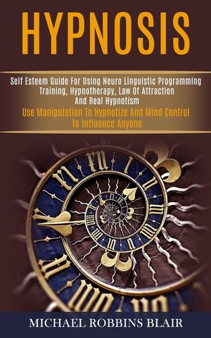 Hypnosis: Self Esteem Guide for Using Neuro Linguistic Programming Training, Hypnotherapy, Law of Attraction and Real Hypnotism image number 0