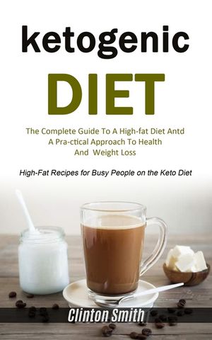Ketogenic Diet: The Complete Guide To A High-fat Diet And A Practical Approach To Health And Weight Loss (High-fat Recipes For Busy Pe image number 0