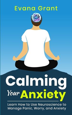 Calming Your Anxiety: Learn How to Use Neuroscience to Manage Panic, Worry, and Anxiety image number 0